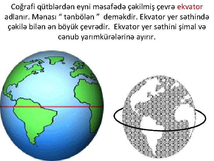 Coğrafi qütblərdən eyni məsafədə çəkilmiş çevrə ekvator adlanır. Mənası “ tənbölən ” deməkdir. Ekvator