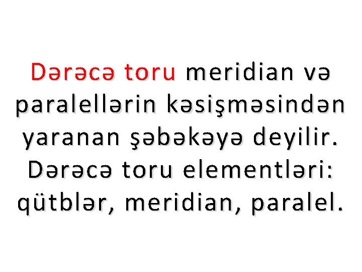 Dərəcə toru meridian və paralellərin kəsişməsindən yaranan şəbəkəyə deyilir. Dərəcə toru elementləri: qütblər, meridian,