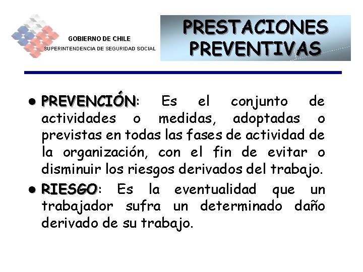 GOBIERNO DE CHILE SUPERINTENDENCIA DE SEGURIDAD SOCIAL PRESTACIONES PREVENTIVAS PREVENCIÓN: Es el conjunto de