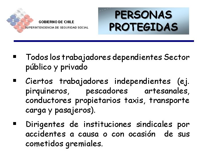 GOBIERNO DE CHILE SUPERINTENDENCIA DE SEGURIDAD SOCIAL PERSONAS PROTEGIDAS § Todos los trabajadores dependientes