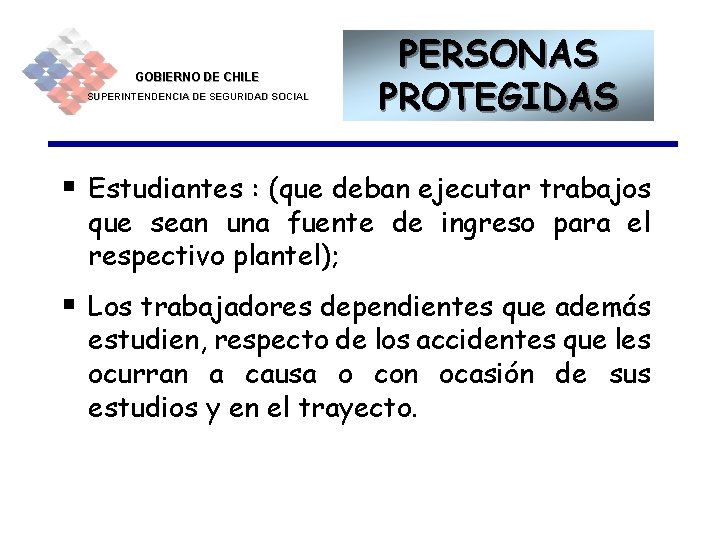 GOBIERNO DE CHILE SUPERINTENDENCIA DE SEGURIDAD SOCIAL PERSONAS PROTEGIDAS § Estudiantes : (que deban