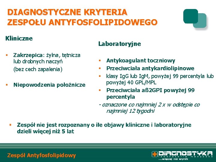 DIAGNOSTYCZNE KRYTERIA ZESPOŁU ANTYFOSFOLIPIDOWEGO Kliniczne § Zakrzepica: żylna, tętnicza lub drobnych naczyń (bez cech