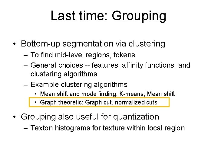 Last time: Grouping • Bottom-up segmentation via clustering – To find mid-level regions, tokens