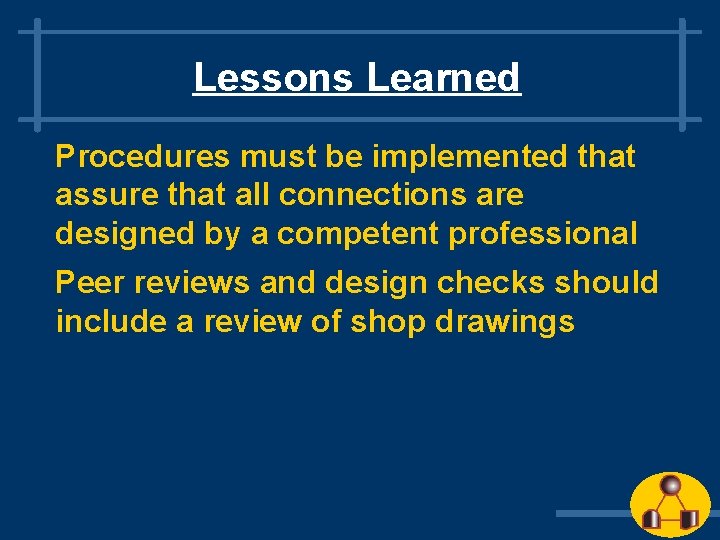 Lessons Learned Procedures must be implemented that assure that all connections are designed by Lessons Learned Procedures must be implemented that assure that all connections are designed by