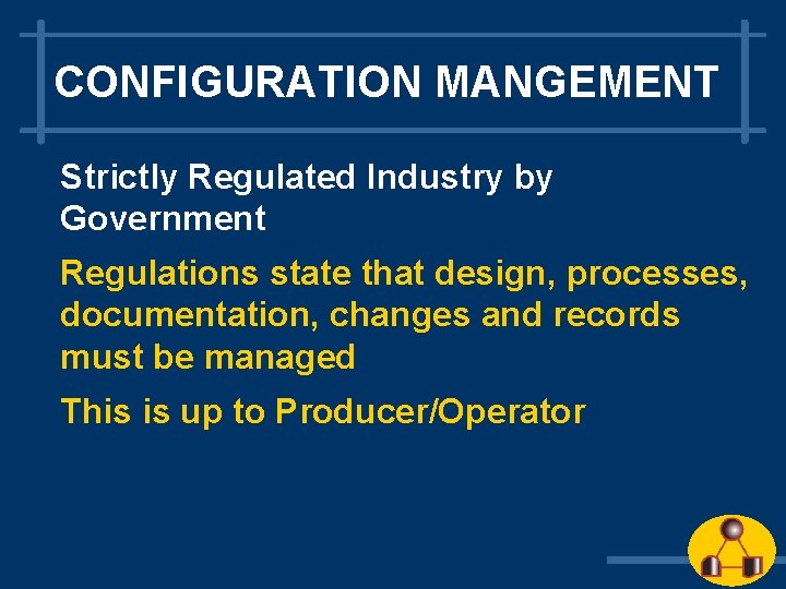 CONFIGURATION MANGEMENT Strictly Regulated Industry by Government Regulations state that design, processes, documentation, changes CONFIGURATION MANGEMENT Strictly Regulated Industry by Government Regulations state that design, processes, documentation, changes
