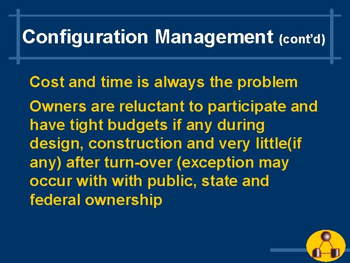 Configuration Management (cont’d) Cost and time is always the problem Owners are reluctant to