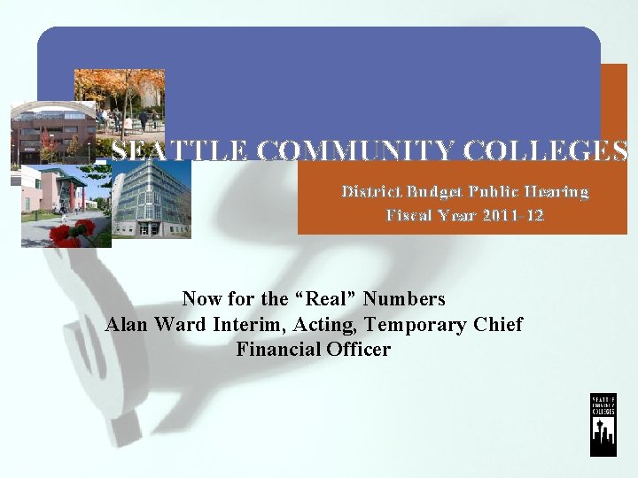 SEATTLE COMMUNITY COLLEGES District Budget Public Hearing Fiscal Year 2011 -12 Now for the