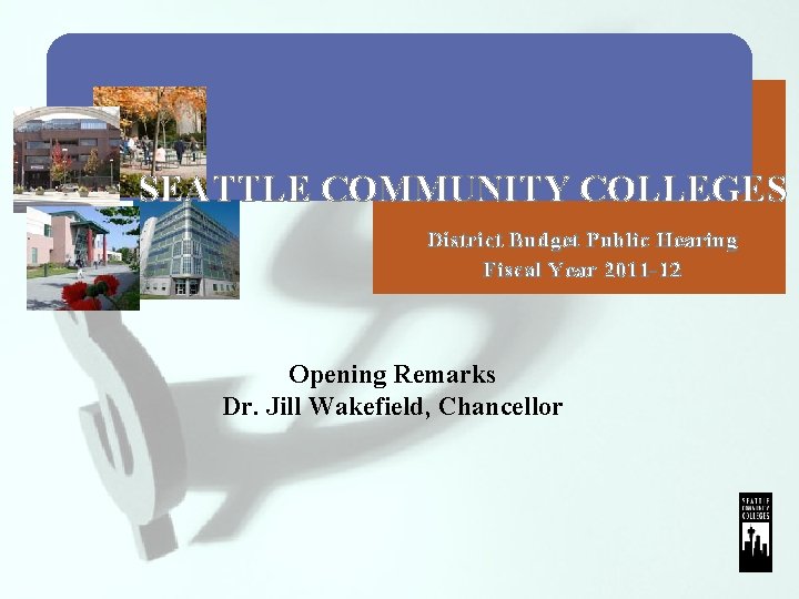 SEATTLE COMMUNITY COLLEGES District Budget Public Hearing Fiscal Year 2011 -12 Opening Remarks Dr.