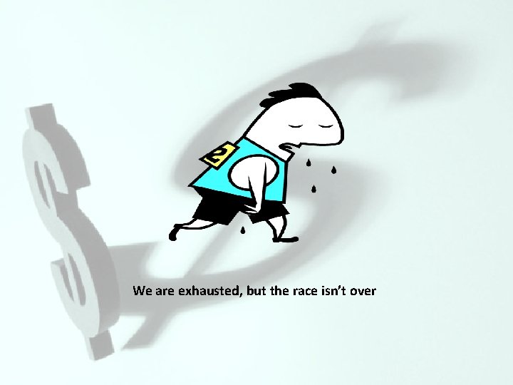 We are exhausted, but the race isn’t over 