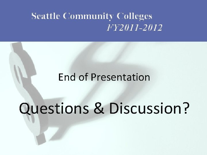 Seattle Community Colleges FY 2011 -2012 End of Presentation Questions & Discussion? 
