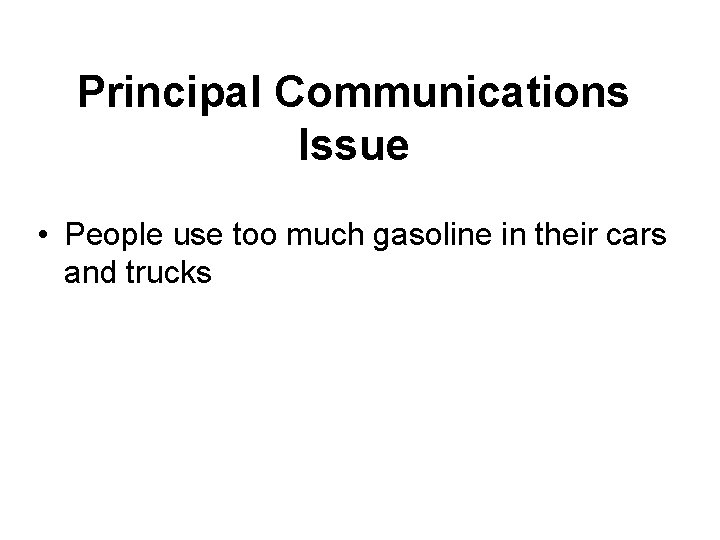 Principal Communications Issue • People use too much gasoline in their cars and trucks