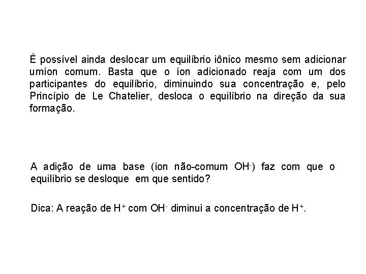 É possível ainda deslocar um equilíbrio iônico mesmo sem adicionar umíon comum. Basta que