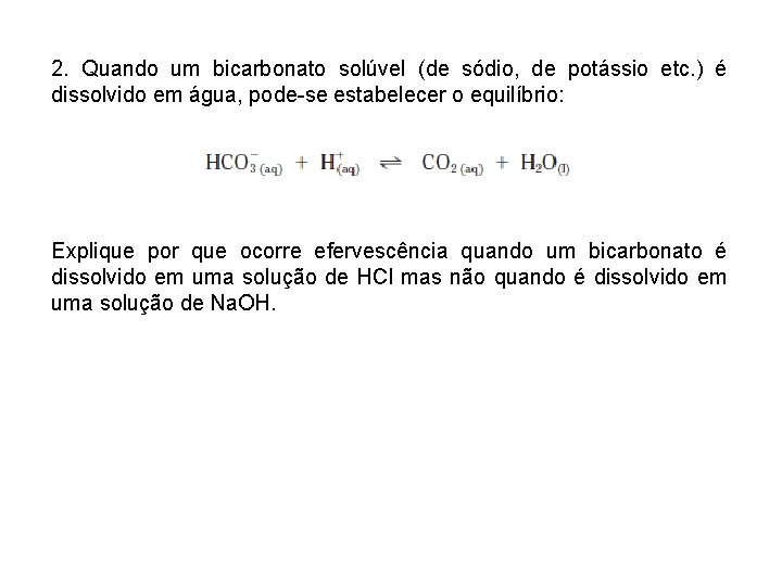 2. Quando um bicarbonato solúvel (de sódio, de potássio etc. ) é dissolvido em