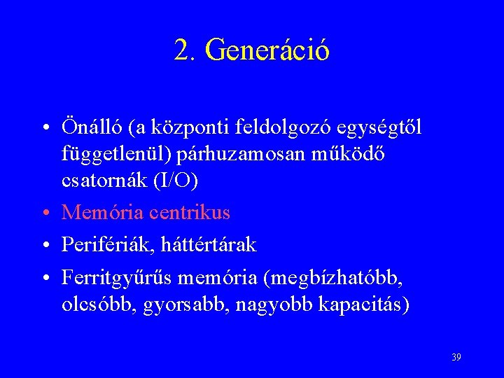 2. Generáció • Önálló (a központi feldolgozó egységtől függetlenül) párhuzamosan működő csatornák (I/O) •