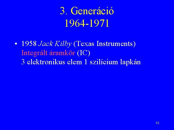 3. Generáció 1964 -1971 • 1958 Jack Kilby (Texas Instruments) Integrált áramkör (IC) 3