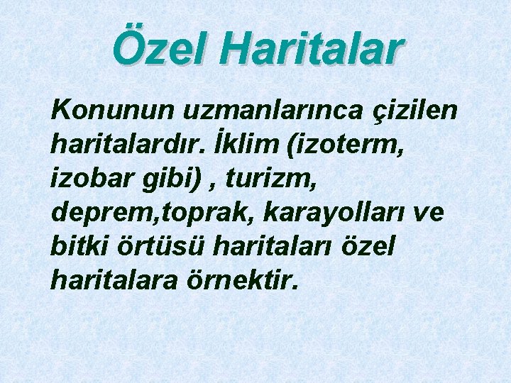 Özel Haritalar Konunun uzmanlarınca çizilen haritalardır. İklim (izoterm, izobar gibi) , turizm, deprem, toprak,