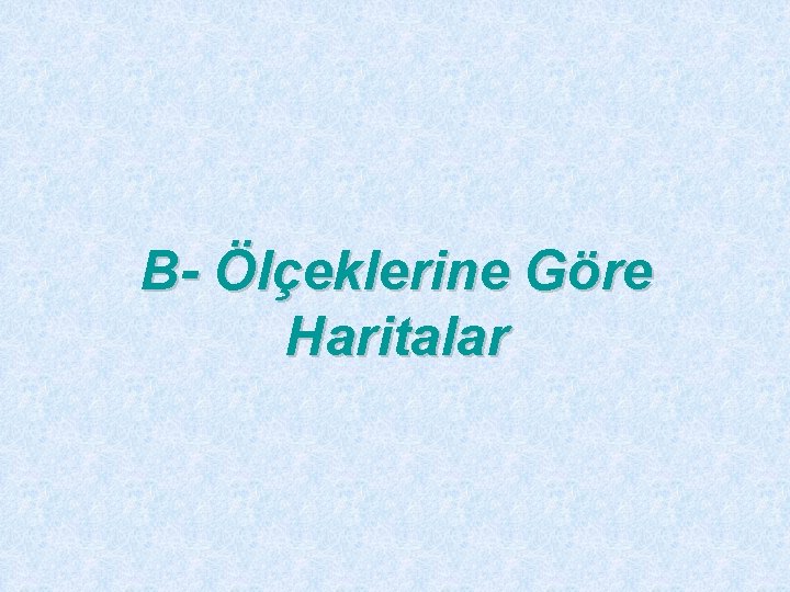 B- Ölçeklerine Göre Haritalar 