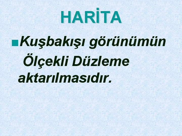 HARİTA ■Kuşbakışı görünümün Ölçekli Düzleme aktarılmasıdır. 