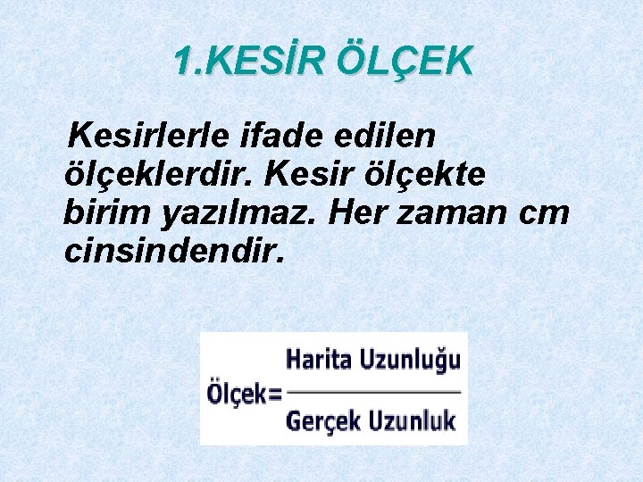 1. KESİR ÖLÇEK Kesirlerle ifade edilen ölçeklerdir. Kesir ölçekte birim yazılmaz. Her zaman cm