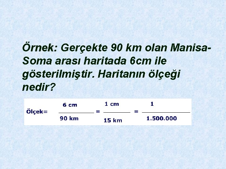  Örnek: Gerçekte 90 km olan ManisaÖrnek: Soma arası haritada 6 cm ile gösterilmiştir.