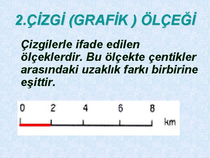 2. ÇİZGİ (GRAFİK ) ÖLÇEĞİ Çizgilerle ifade edilen ölçeklerdir. Bu ölçekte çentikler arasındaki uzaklık