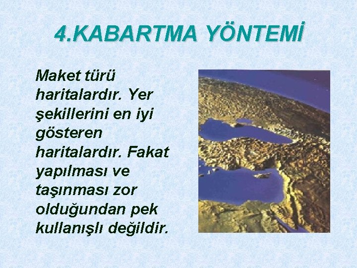 4. KABARTMA YÖNTEMİ Maket türü haritalardır. Yer şekillerini en iyi gösteren haritalardır. Fakat yapılması