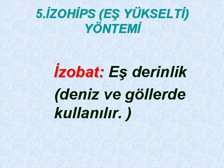 5. İZOHİPS (EŞ YÜKSELTİ) YÖNTEMİ İzobat: Eş derinlik (deniz ve göllerde kullanılır. ) 