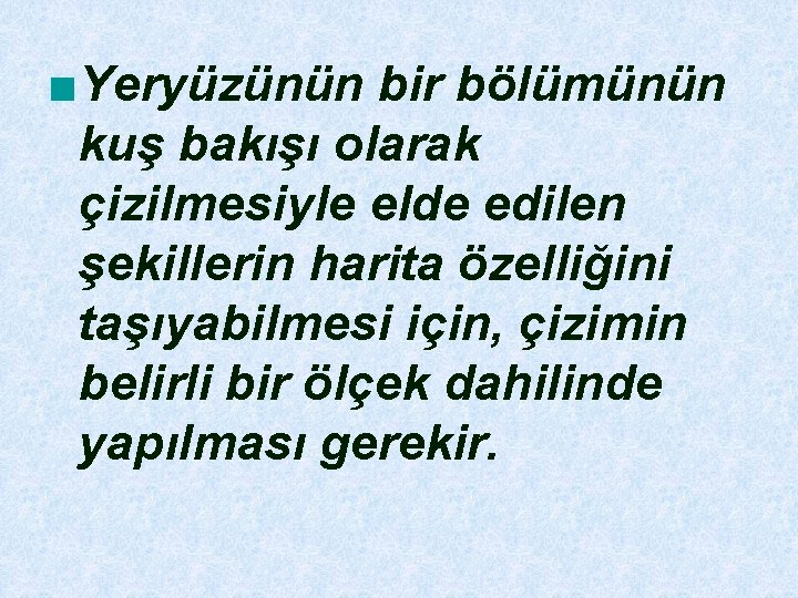 ■Yeryüzünün bir bölümünün kuş bakışı olarak çizilmesiyle elde edilen şekillerin harita özelliğini taşıyabilmesi için,