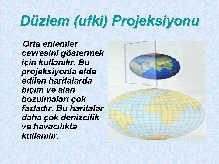 Düzlem (ufki) Projeksiyonu Orta enlemler çevresini göstermek için kullanılır. Bu projeksiyonla elde edilen haritalarda