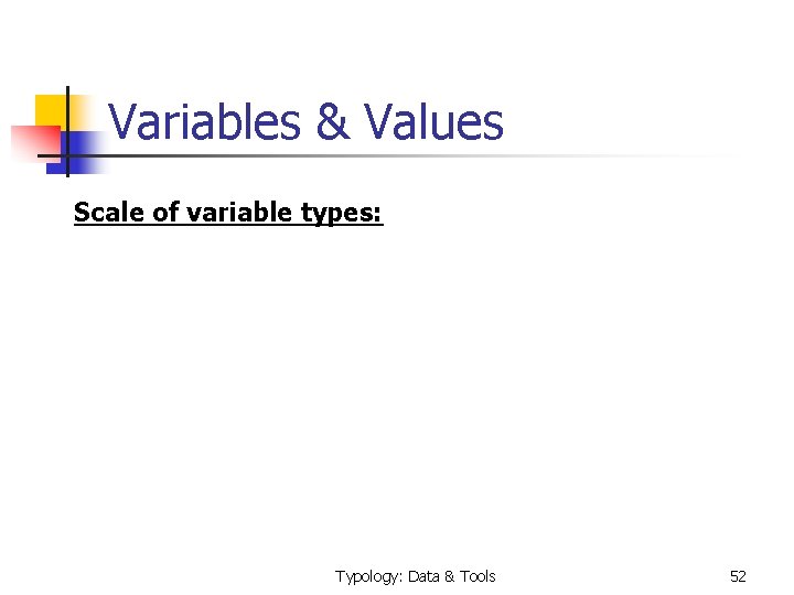 Variables & Values Scale of variable types: Typology: Data & Tools 52 