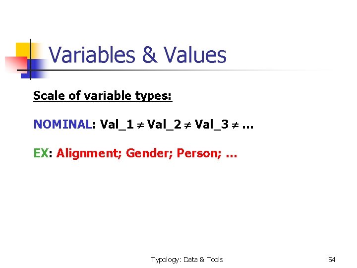 Variables & Values Scale of variable types: NOMINAL: Val_1 Val_2 Val_3 … EX: Alignment;