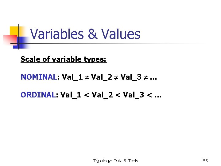 Variables & Values Scale of variable types: NOMINAL: Val_1 Val_2 Val_3 … ORDINAL: Val_1