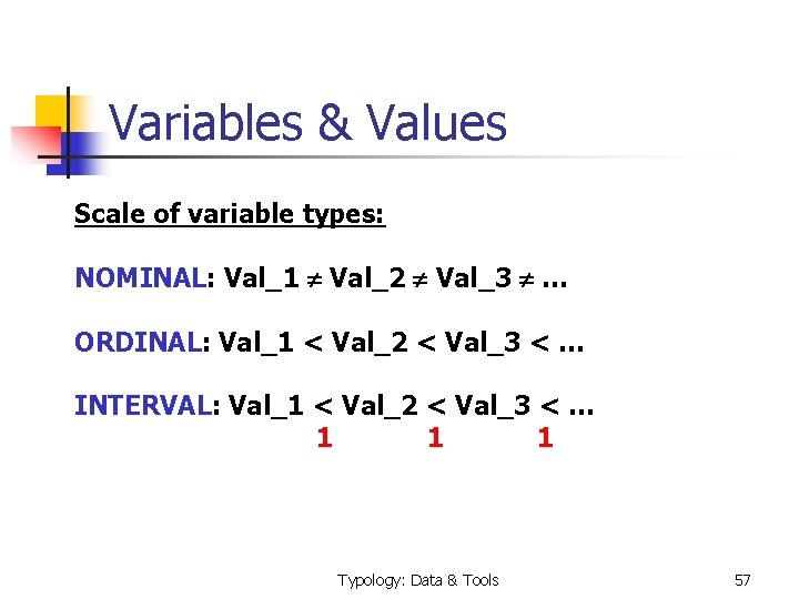 Variables & Values Scale of variable types: NOMINAL: Val_1 Val_2 Val_3 … ORDINAL: Val_1