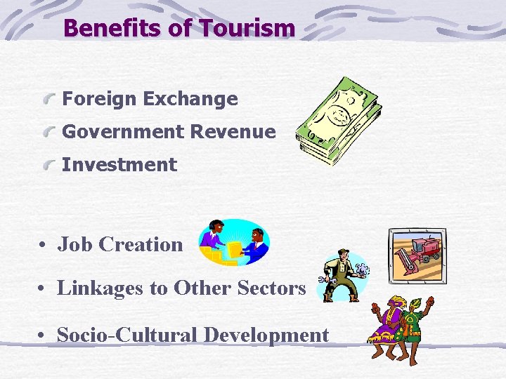 Benefits of Tourism Foreign Exchange Government Revenue Investment • Job Creation • Linkages to