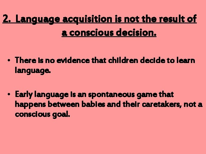 2. Language acquisition is not the result of a conscious decision. • There is