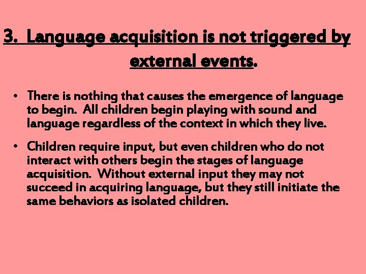 3. Language acquisition is not triggered by external events. • There is nothing that