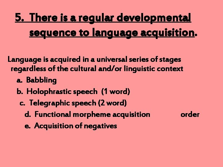 5. There is a regular developmental sequence to language acquisition. Language is acquired in