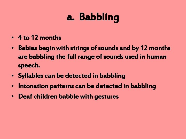 a. Babbling • 4 to 12 months • Babies begin with strings of sounds