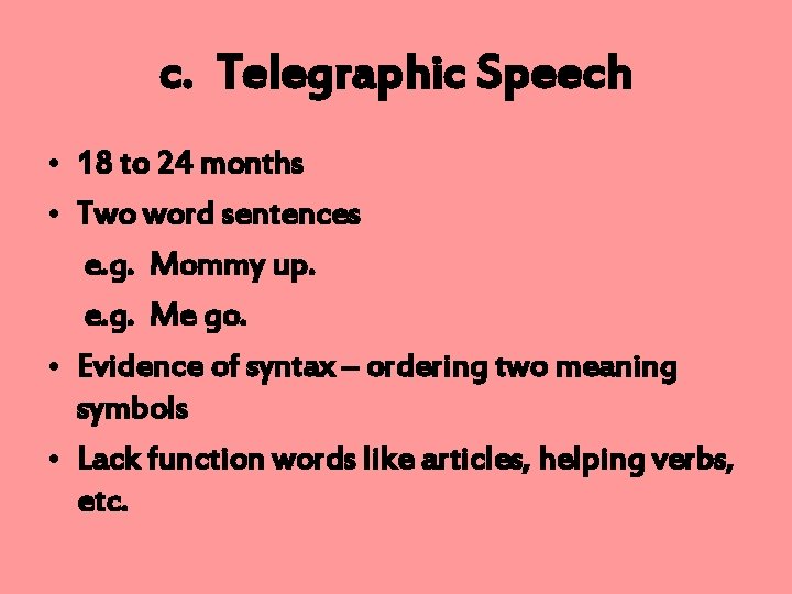 c. Telegraphic Speech • 18 to 24 months • Two word sentences e. g.