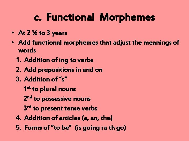 c. Functional Morphemes • At 2 ½ to 3 years • Add functional morphemes