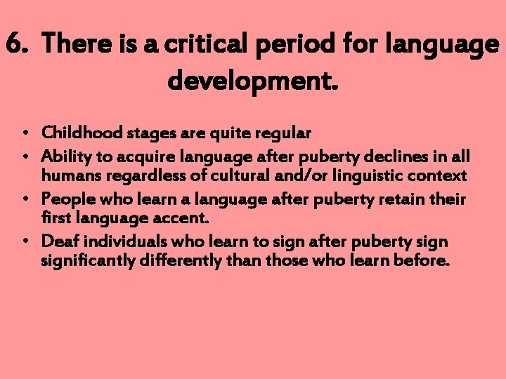 6. There is a critical period for language development. • Childhood stages are quite