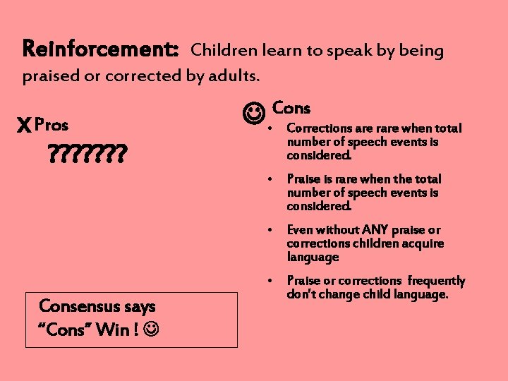 Reinforcement: Children learn to speak by being praised or corrected by adults. X Pros