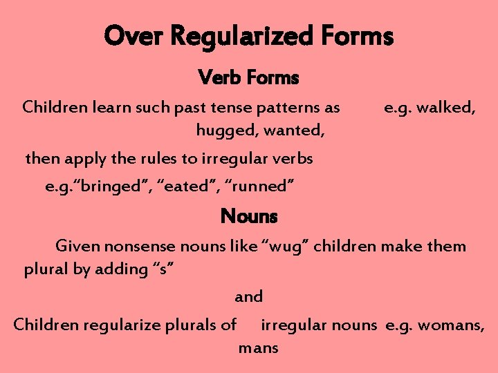 Over Regularized Forms Verb Forms Children learn such past tense patterns as hugged, wanted,