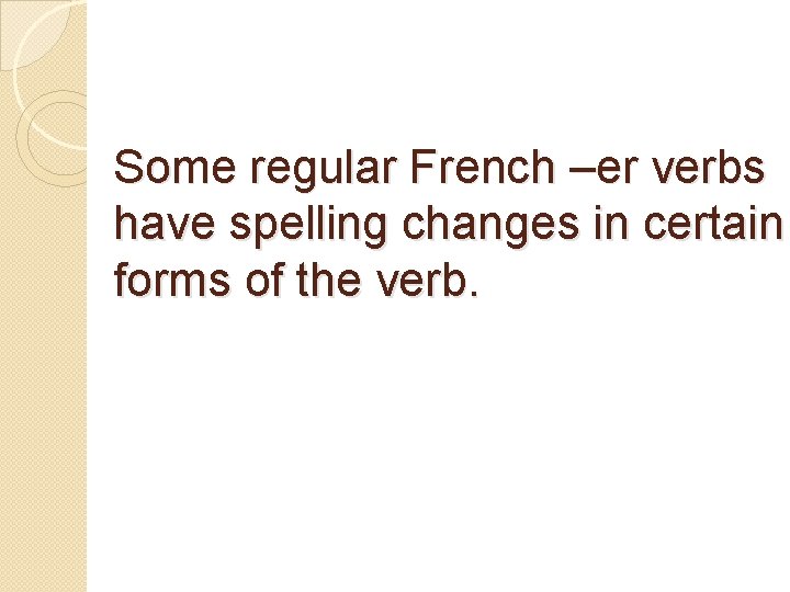 Some regular French –er verbs have spelling changes in certain forms of the verb.
