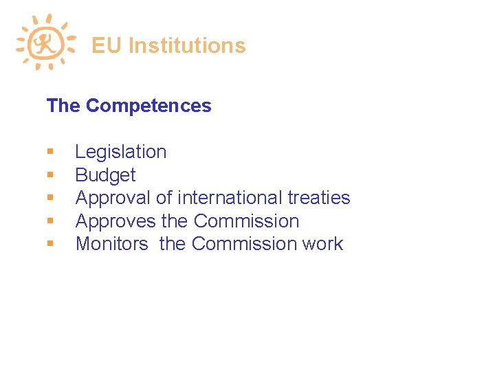 EU Institutions The Competences Legislation Budget Approval of international treaties Approves the Commission Monitors