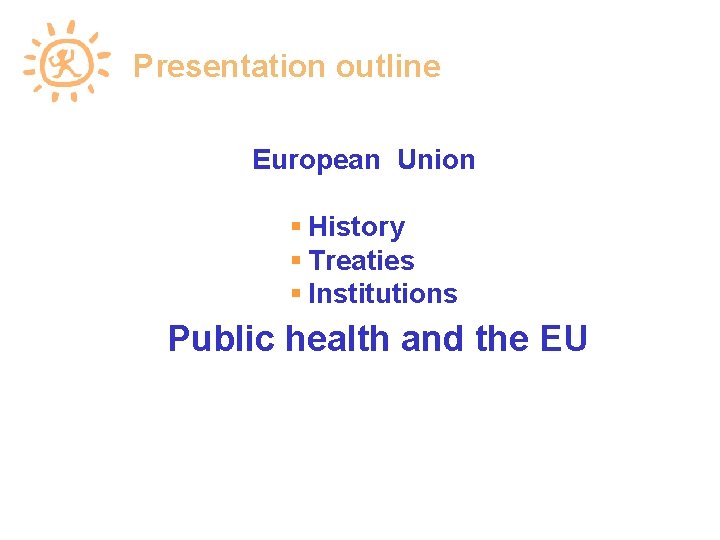 Presentation outline European Union History Treaties Institutions Public health and the EU 
