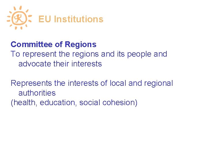 EU Institutions Committee of Regions To represent the regions and its people and advocate