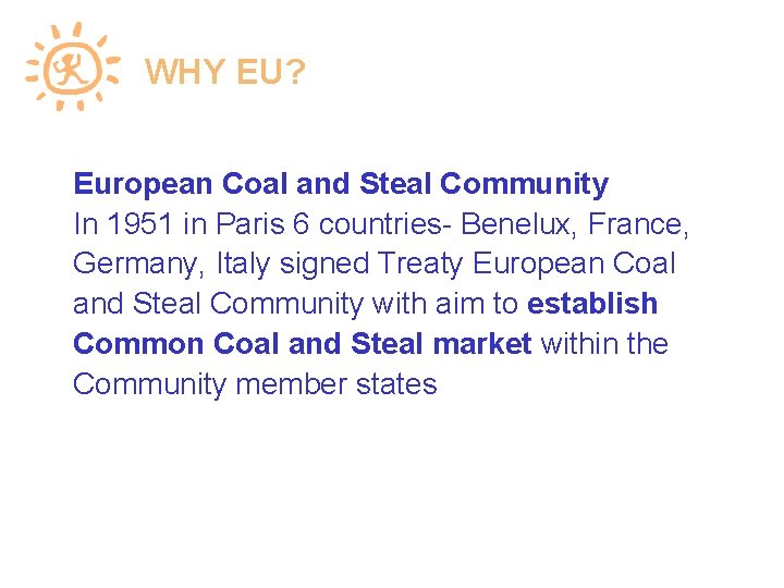 WHY EU? European Coal and Steal Community In 1951 in Paris 6 countries- Benelux,