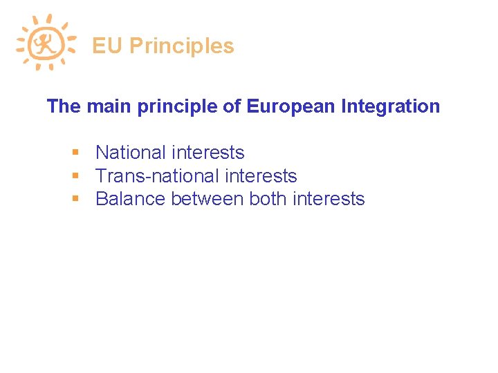 EU Principles The main principle of European Integration National interests Trans-national interests Balance between