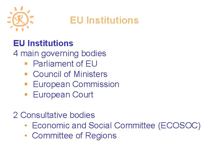 EU Institutions 4 main governing bodies Parliament of EU Council of Ministers European Commission